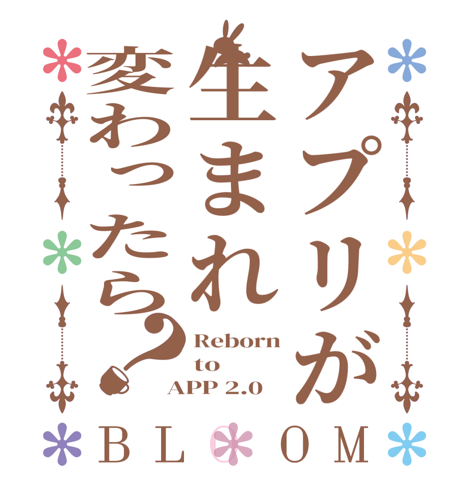 アプリが生まれ変わったら？BLOOM Reborn to APP 2.0