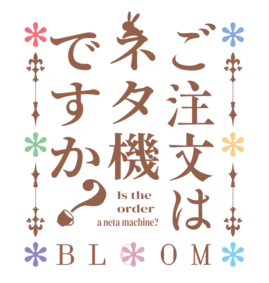 ご注文はネタ機ですか？BLOOM   Is the      order    a neta machine?  