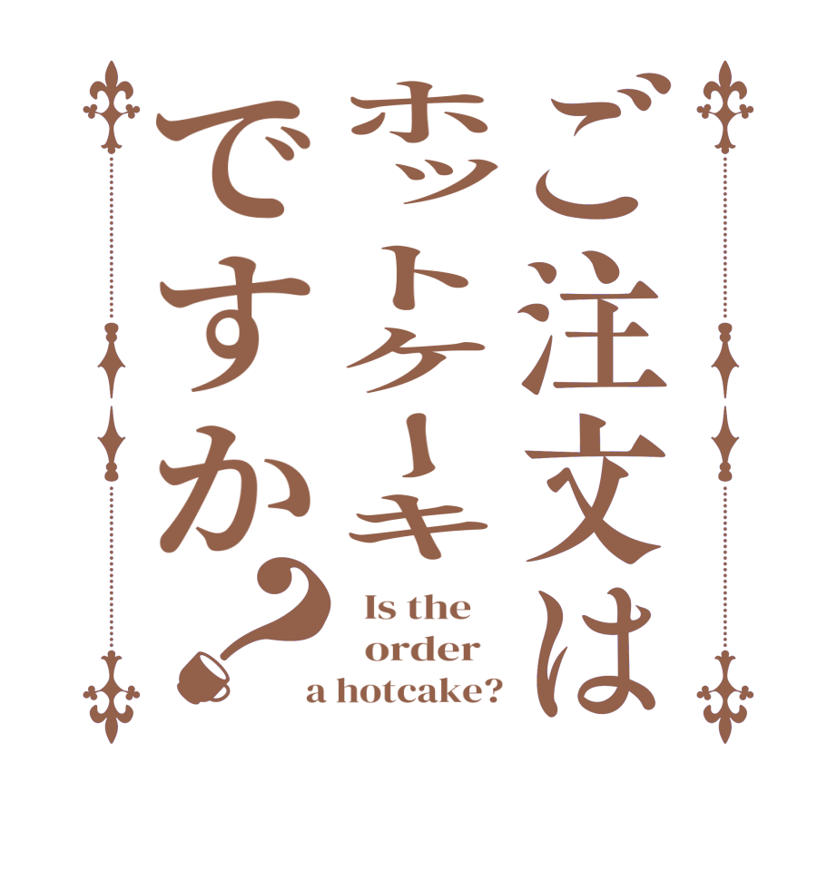 ご注文はホットケーキですか？  Is the      order    a hotcake?