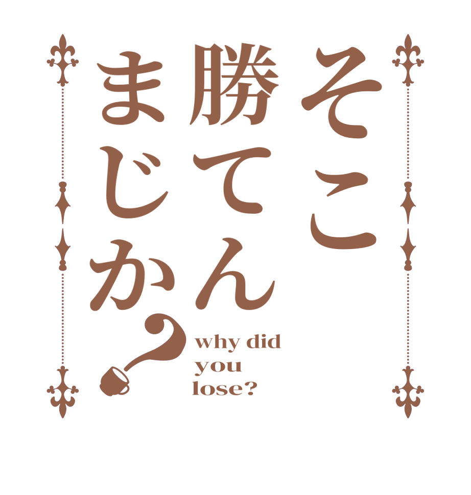 そこ勝てんまじか？why did you      lose?