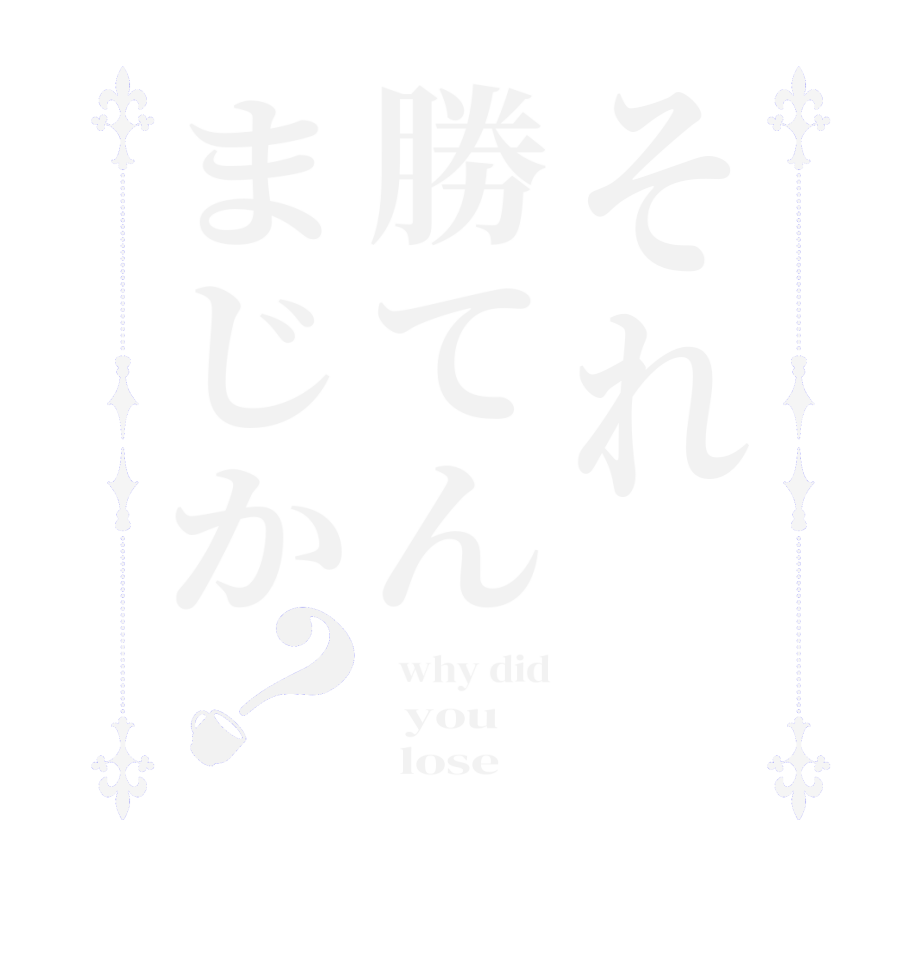 それ勝てんまじか？  why did   you       lose