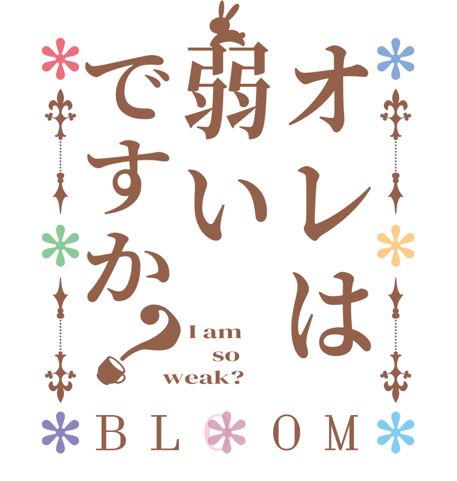 オレは弱いですか？BLOOM I am      so weak?