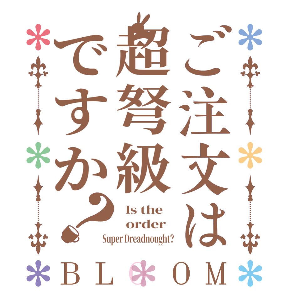 ご注文は超弩級ですか？BLOOM   Is the      order   Super Dreadnought?