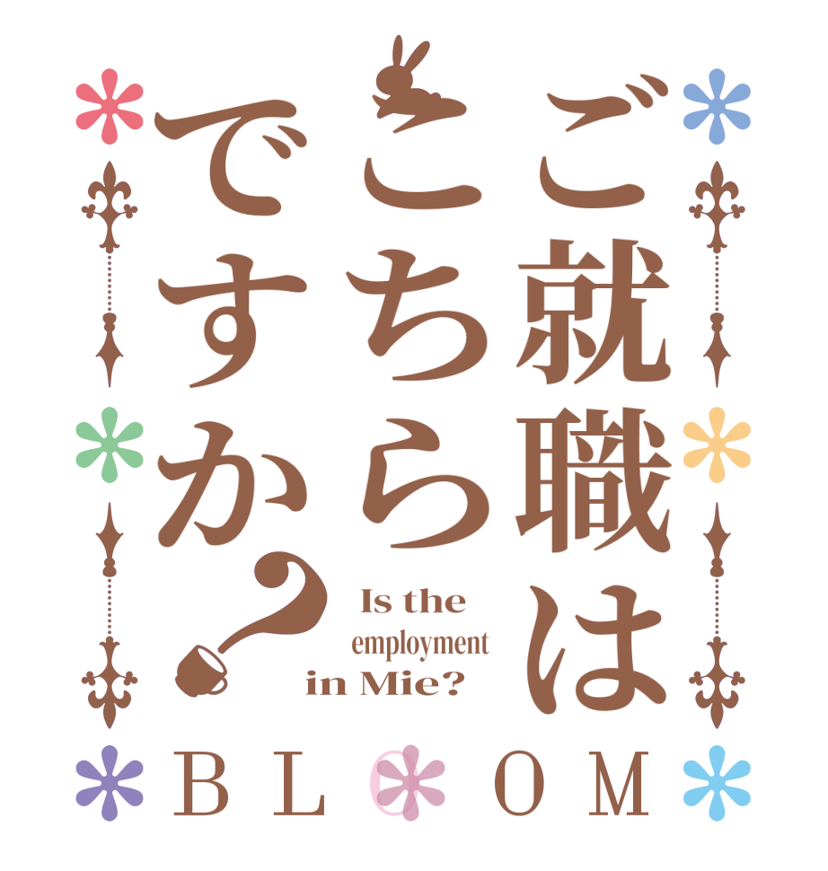 ご就職はこちらですか？BLOOM   Is the      employment   in Mie? 