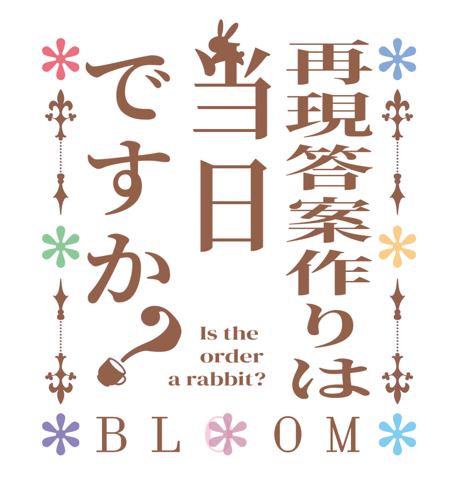 再現答案作りは当日ですか？BLOOM   Is the      order    a rabbit?  