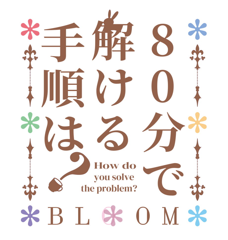 80分で解ける手順は？BLOOM How do you solve  the problem?