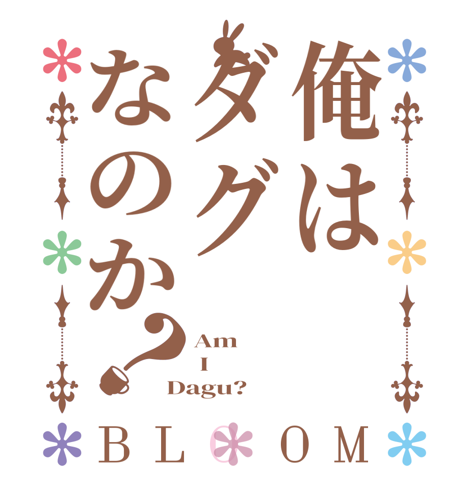 俺はダグなのか？BLOOM Am  I Dagu?