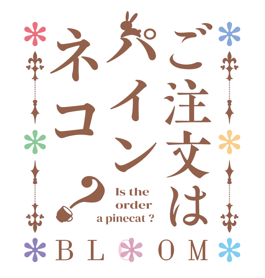 ご注文はパインネコ？BLOOM   Is the      order    a pinecat ?  