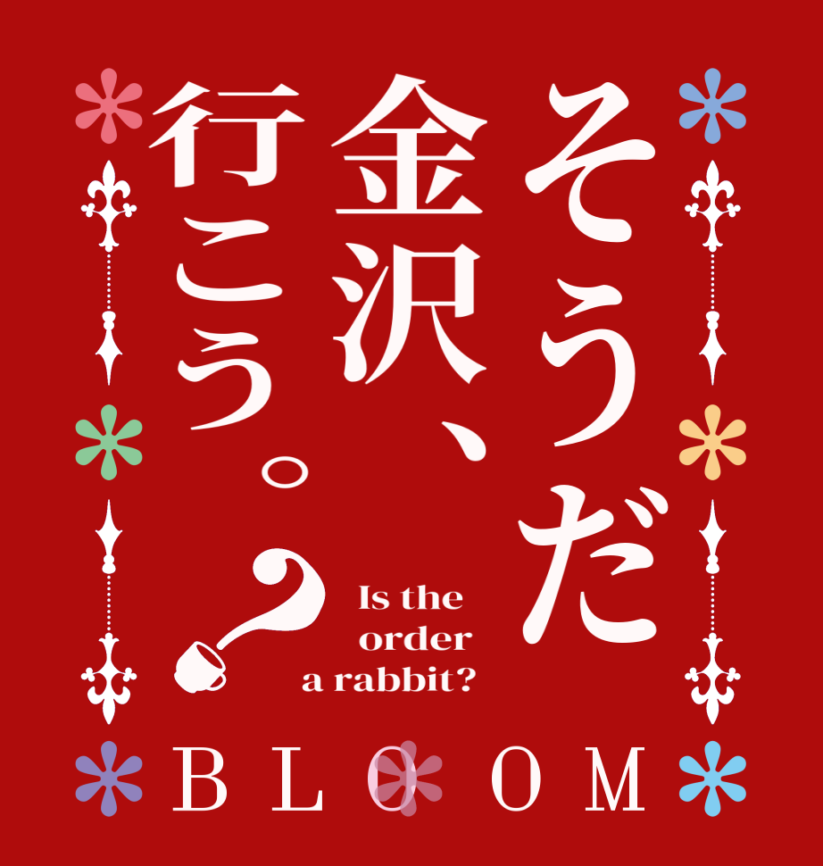 そうだ金沢、行こう。？BLOOM   Is the      order    a rabbit?  