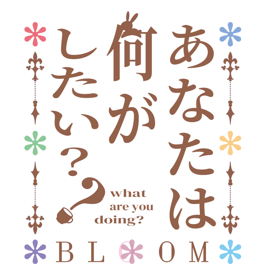 あなたは何がしたい？？BLOOM what are you   doing?  