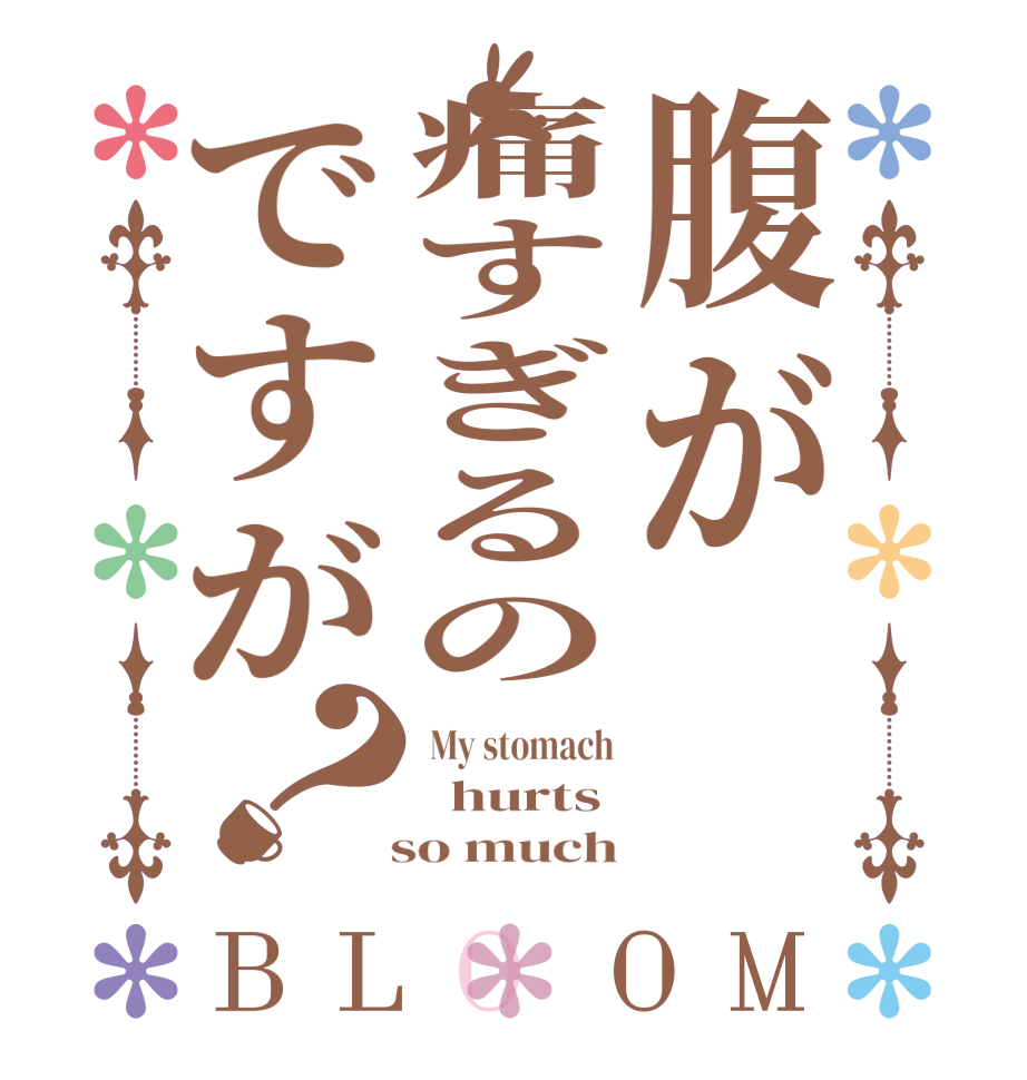 腹が痛すぎるのですが？BLOOM  My stomach   hurts   so much