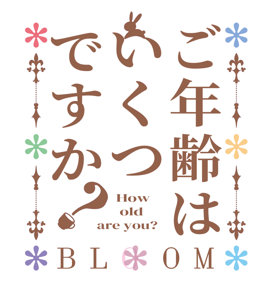 ご年齢はいくつですか？BLOOM  How   old are you?  