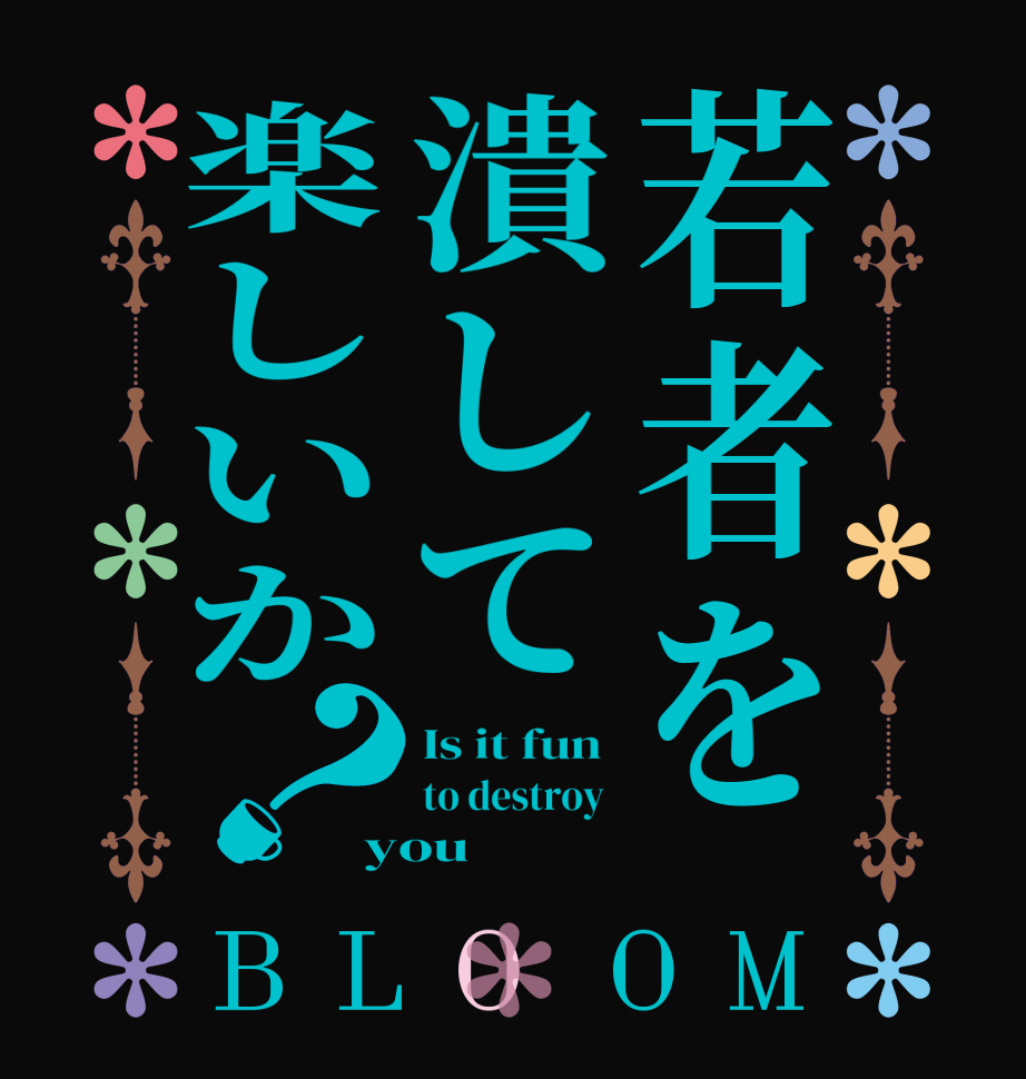 若者を潰して楽しいか？BLOOM Is it fun  to destroy  you