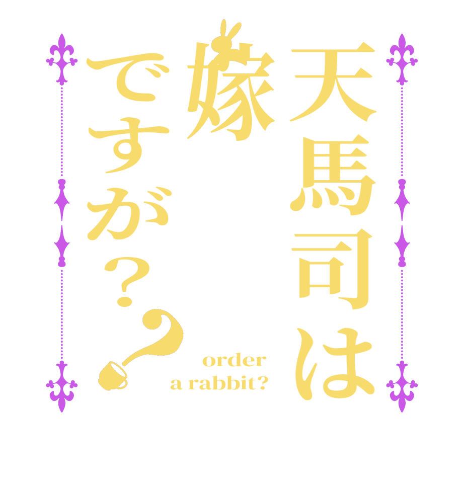 天馬司は嫁ですが？？   order    a rabbit?  