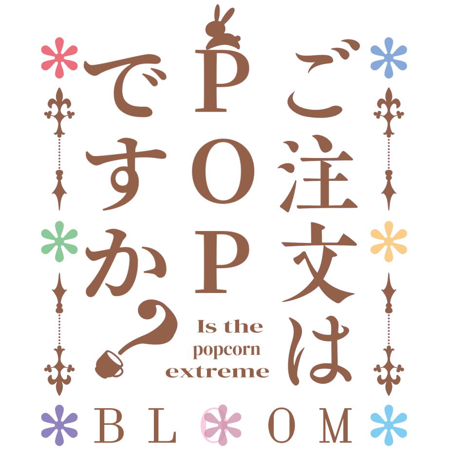 ご注文はPOPですか？BLOOM   Is the   popcorn    extreme