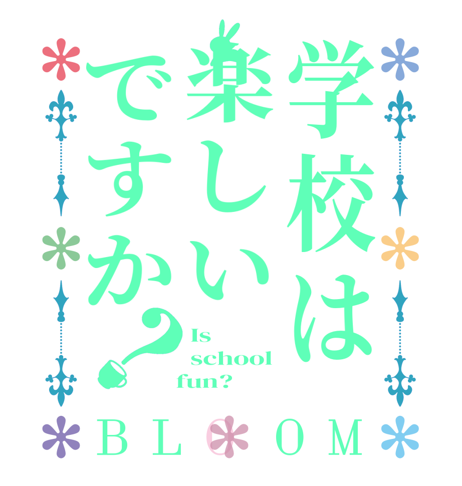 学校は楽しいですか？BLOOM Is school   fun?