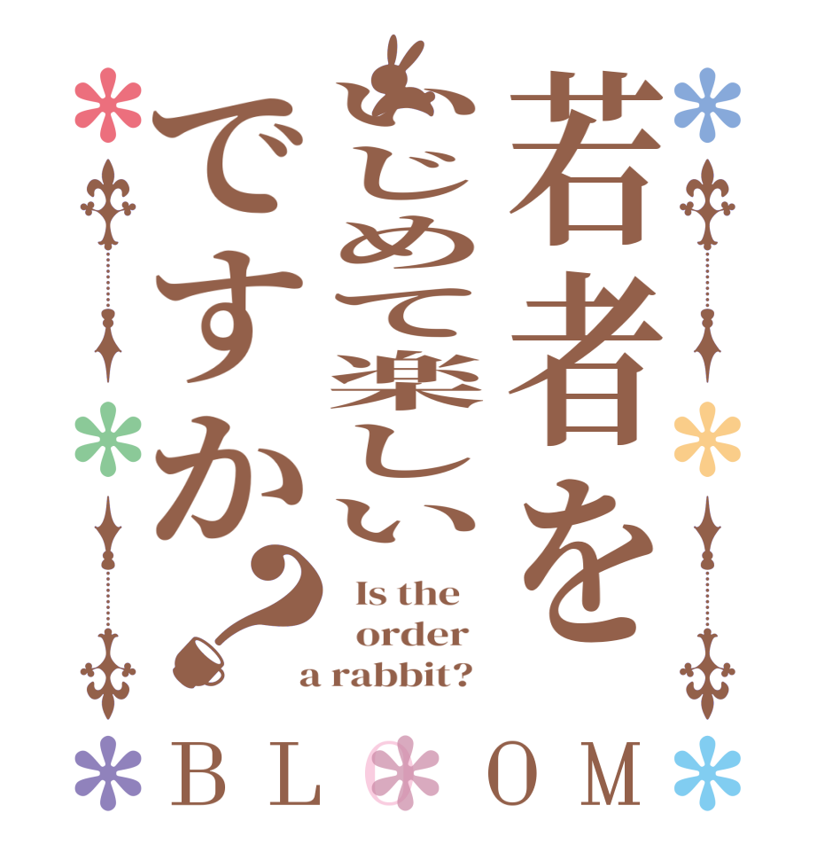 若者をいじめて楽しいですか？BLOOM   Is the      order    a rabbit?  