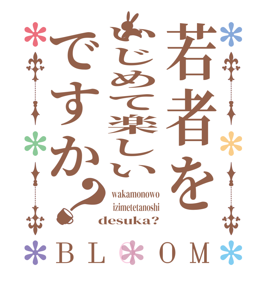 若者をいじめて楽しいですか？BLOOM  wakamonowo   izimetetanoshi  desuka?