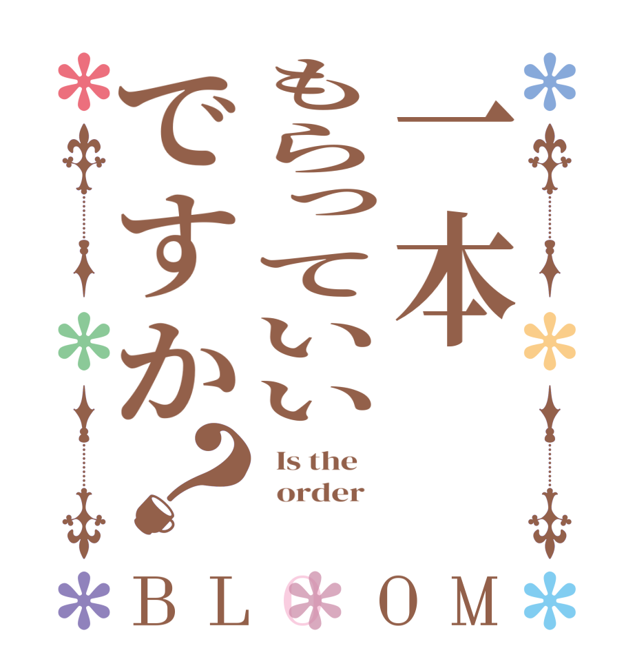 一本もらっていいですか？BLOOM   Is the      order   