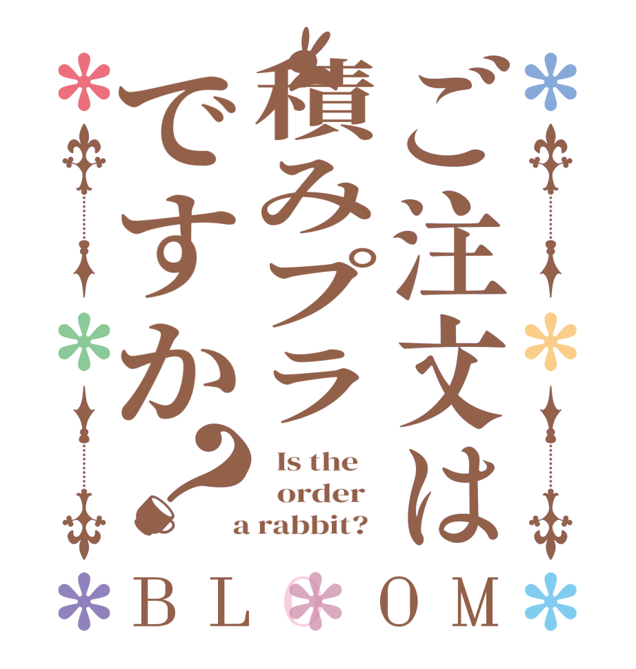 ご注文は積みプラですか？BLOOM   Is the      order    a rabbit?  