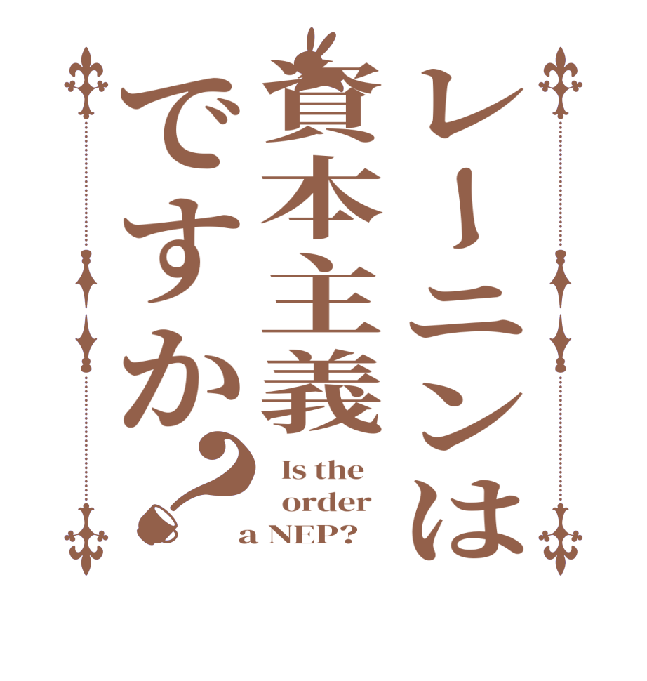 レーニンは資本主義ですか？  Is the      order    a NEP?  