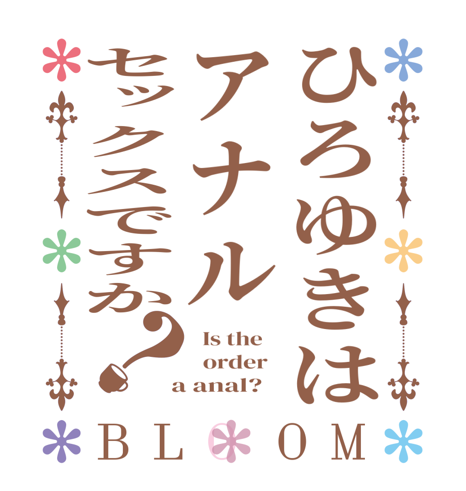 ひろゆきはアナルセックスですか？BLOOM   Is the      order    a anal?  