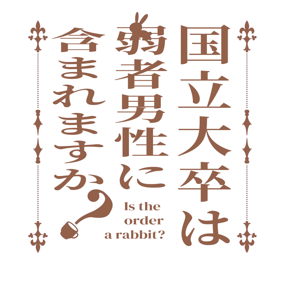 国立大卒は弱者男性に含まれますか？  Is the      order    a rabbit?  