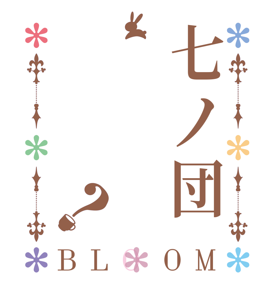 七ノ団？BLOOM     