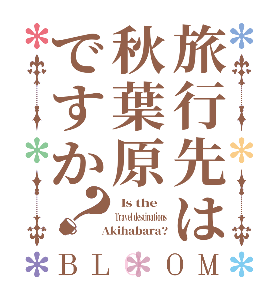 旅行先は秋葉原ですか？BLOOM   Is the    Travel destinations  Akihabara?