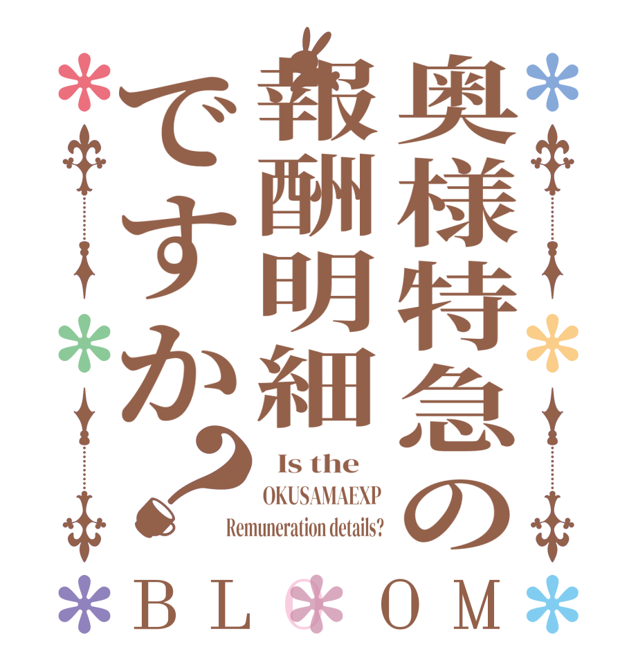 奥様特急の報酬明細ですか？BLOOM   Is the    OKUSAMAEXP Remuneration details?