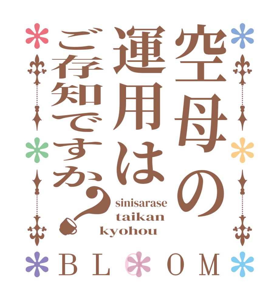 空母の運用はご存知ですか？BLOOM sinisarase taikan kyohou