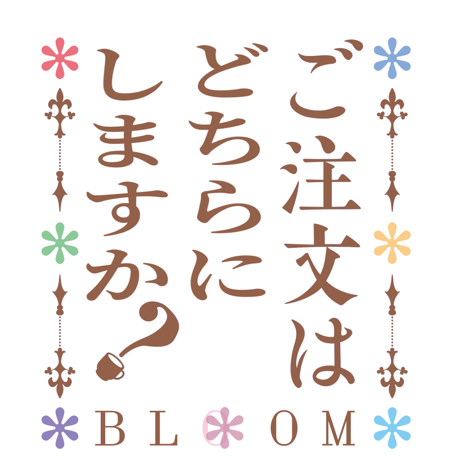 ご注文はどちらにしますか？BLOOM   