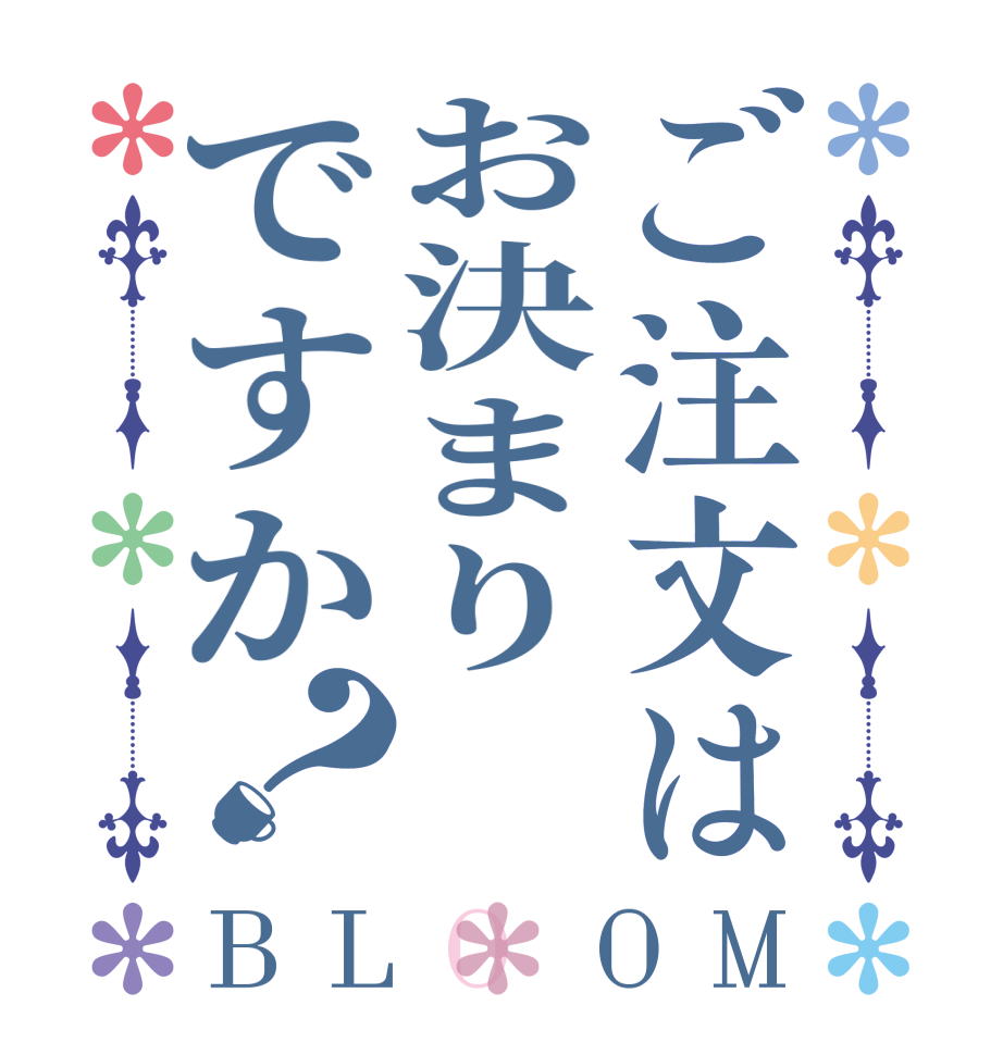 ご注文はお決まりですか？BLOOM   