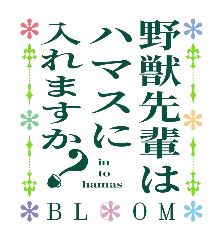 野獣先輩はハマスに入れますか？BLOOM   in   to  hamas