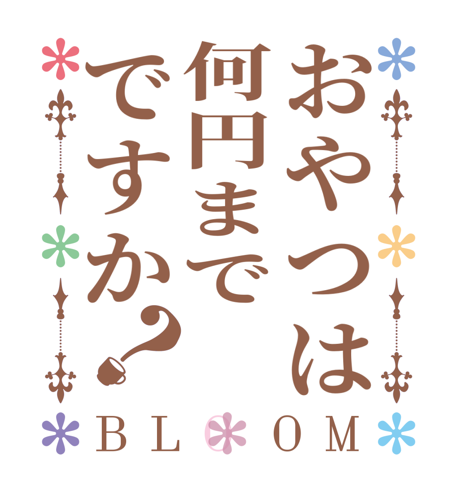 おやつは何円までですか？BLOOM   