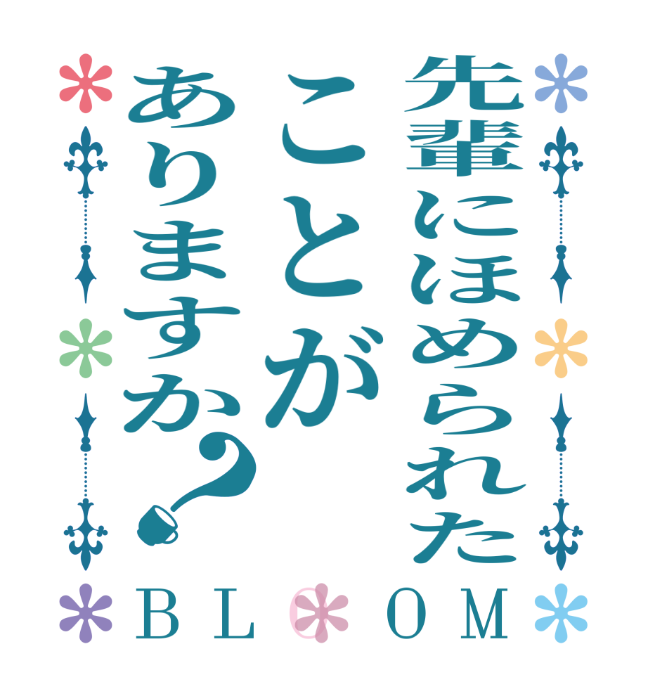 先輩にほめられたことがありますか？BLOOM   