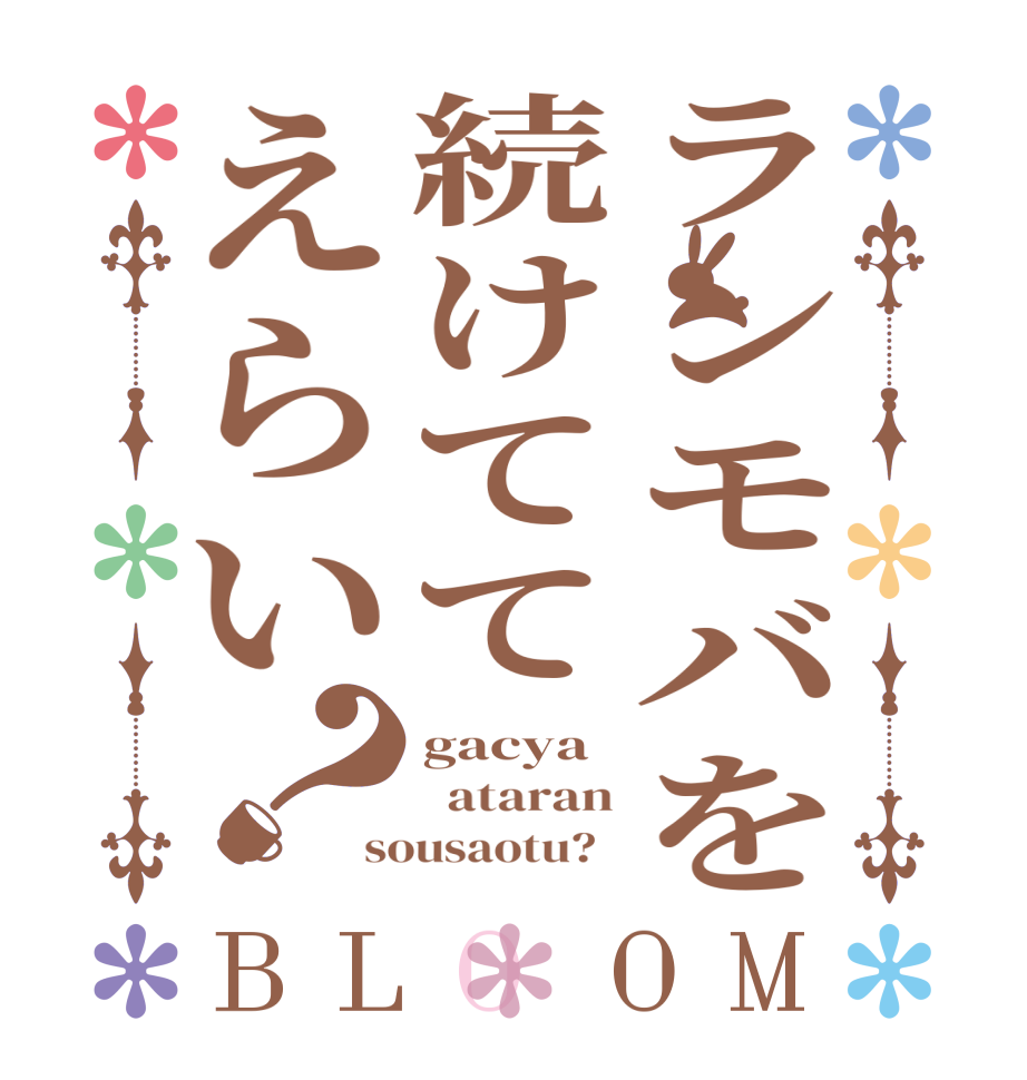 ランモバを続けててえらい？BLOOM gacya   ataran sousaotu?  