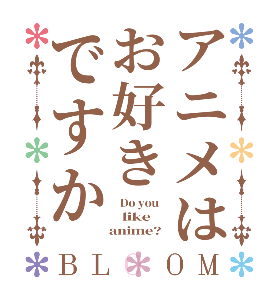 アニメはお好きですかBLOOM   Do you      like      anime?  