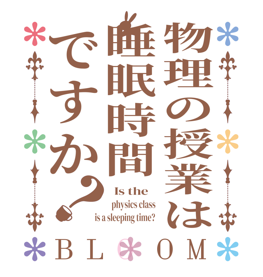 物理の授業は睡眠時間ですか？BLOOM   Is the      physics class   is a sleeping time?  