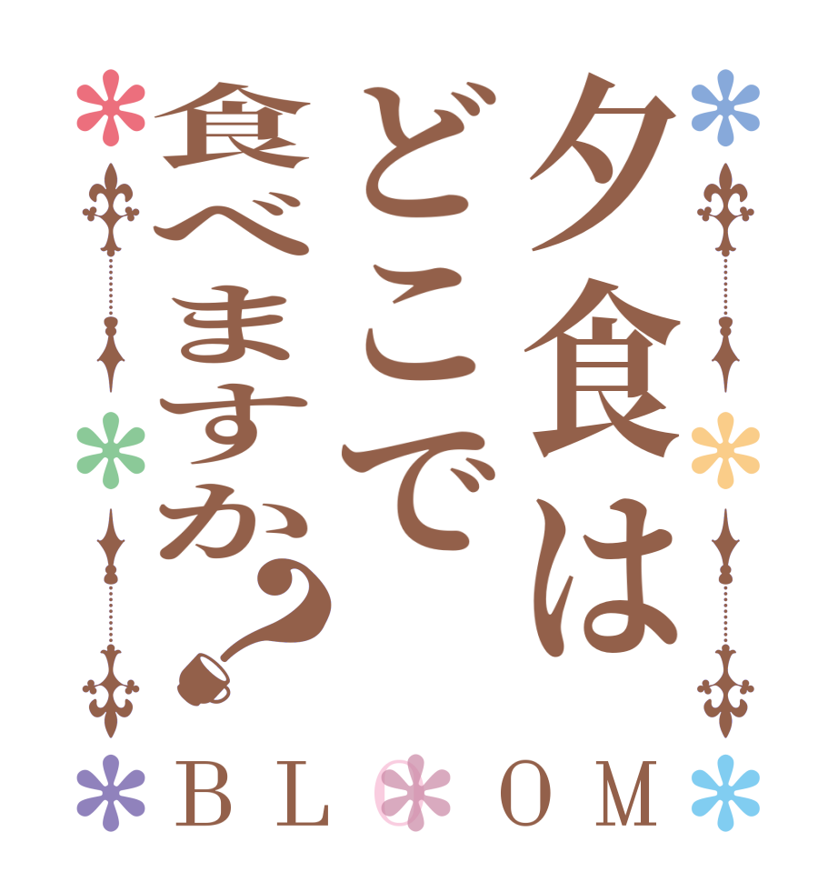 夕食はどこで食べますか？BLOOM   