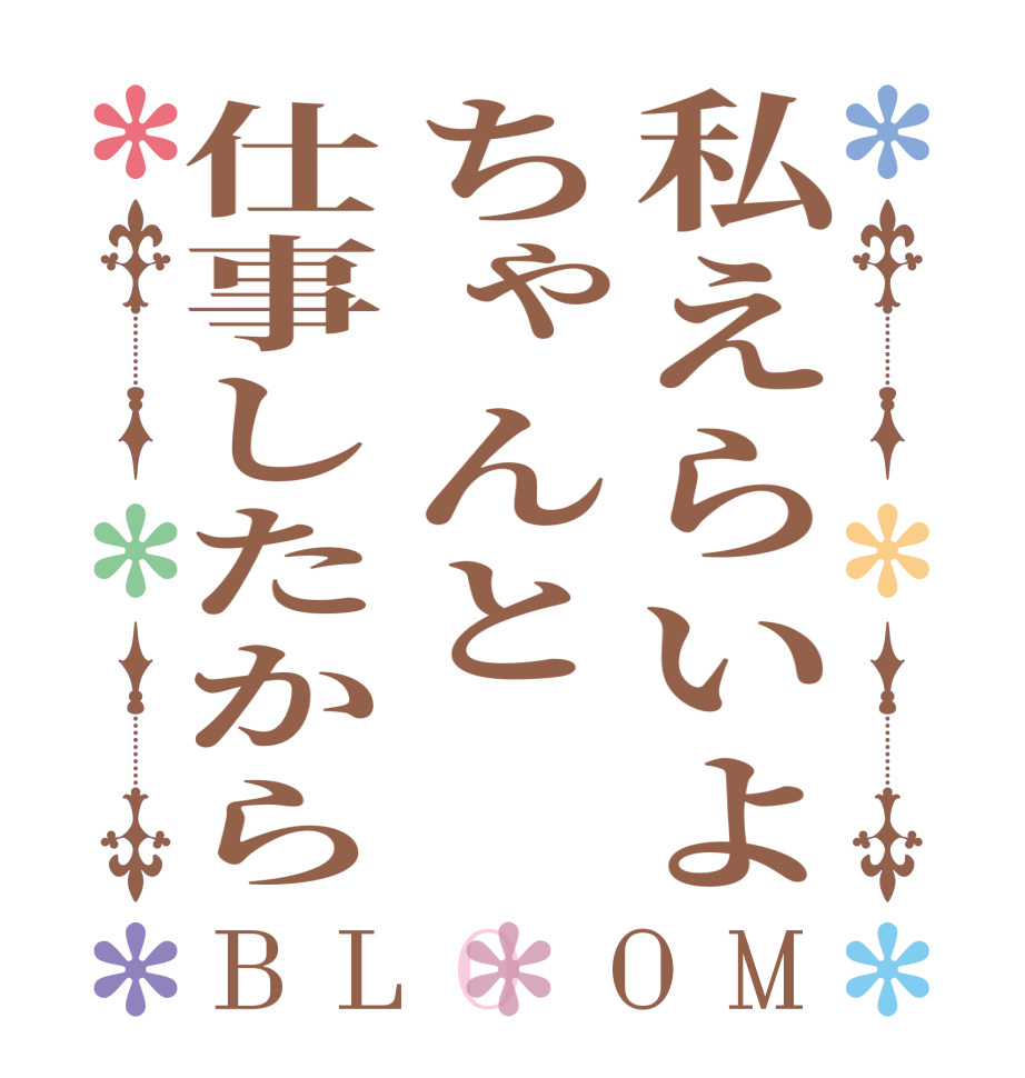 私えらいよちゃんと仕事したからBLOOM   