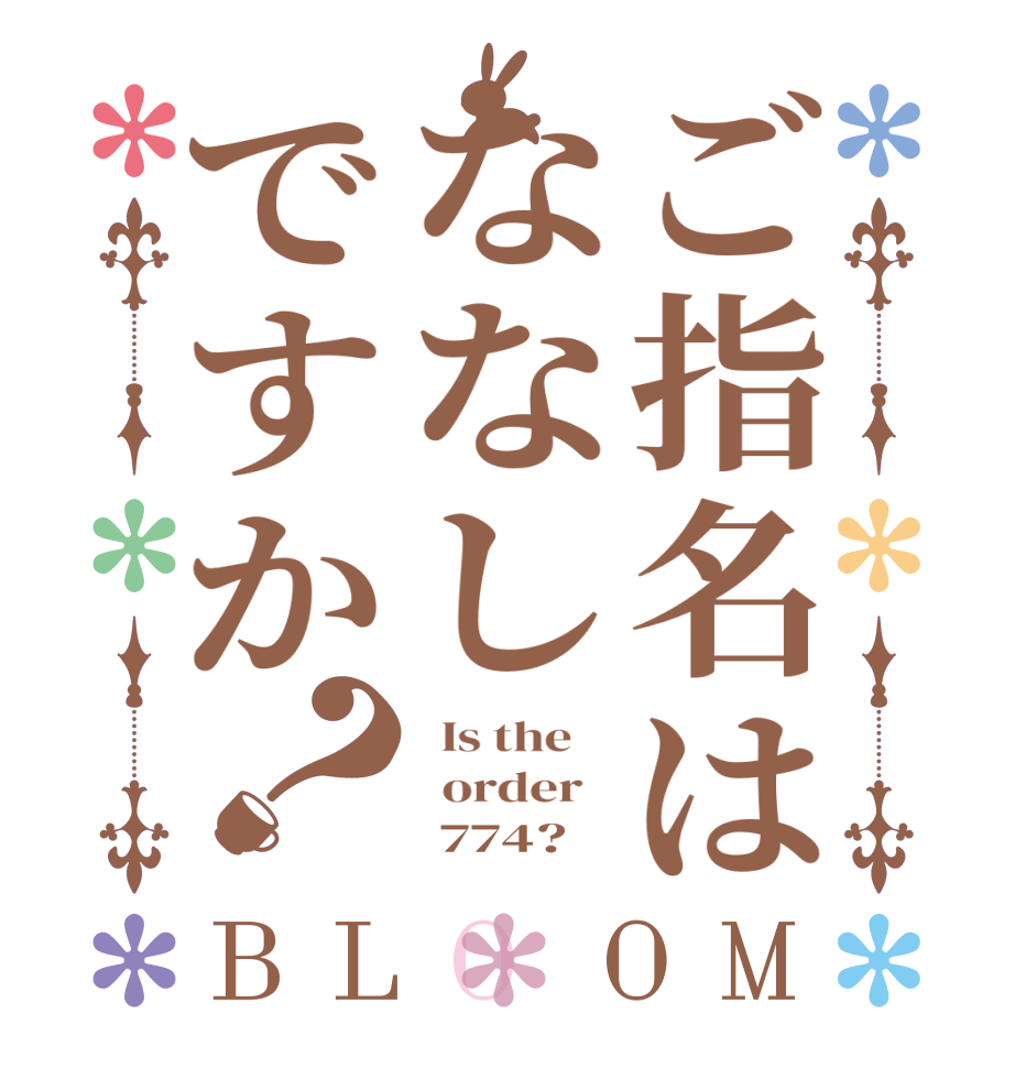 ご指名はななしですか？BLOOM   Is the      order         774?  