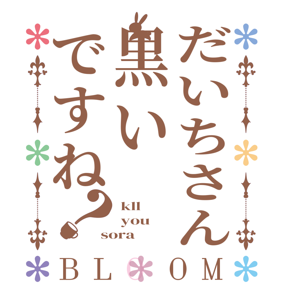 だいちさん黒いですね？BLOOM  kll  you sora