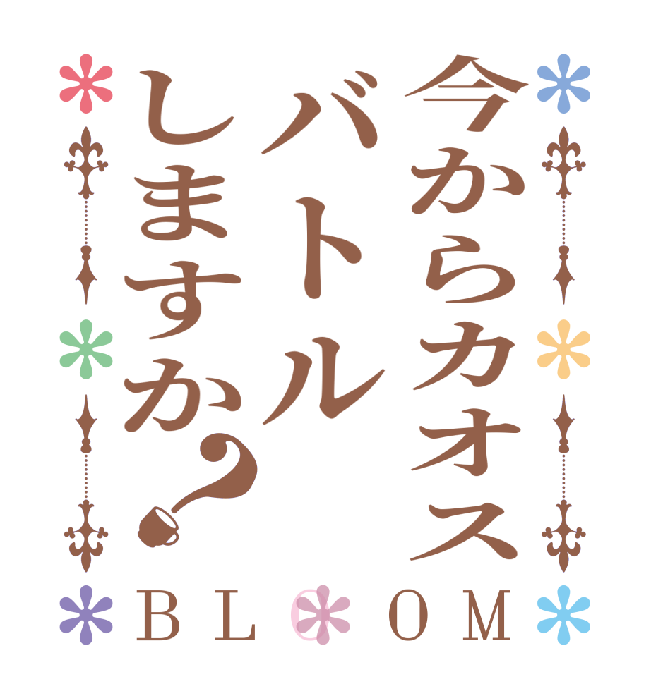 今からカオスバトルしますか？BLOOM   