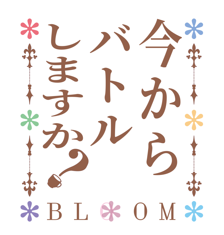 今からバトルしますか？BLOOM   