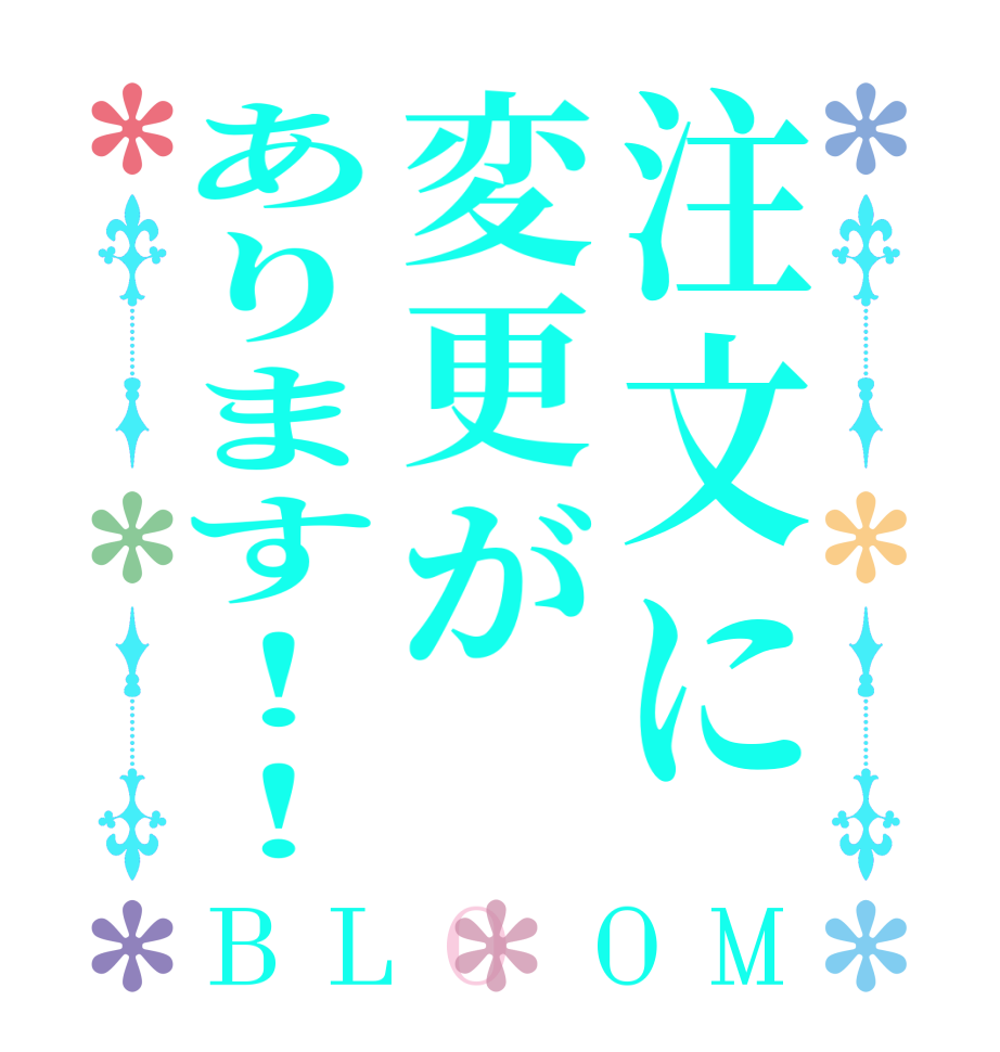 注文に変更があります！！BLOOM   