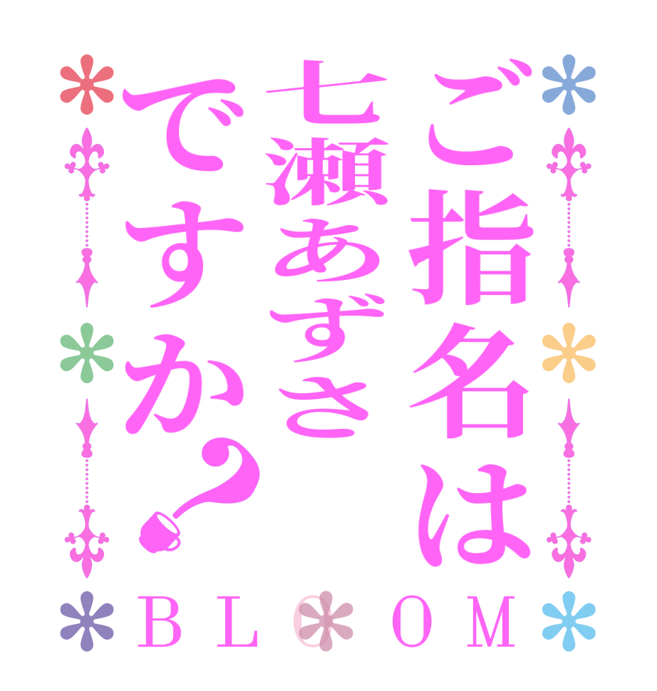 ご指名は七瀬あずさですか？BLOOM   