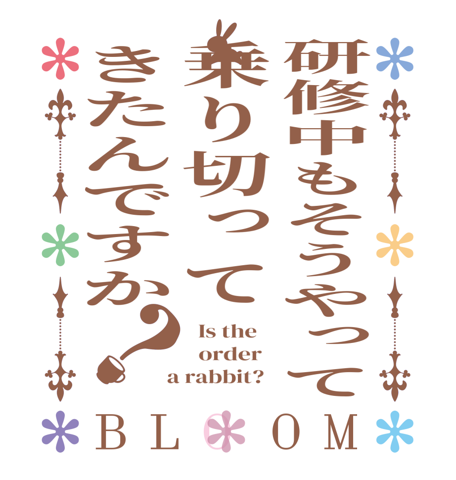 研修中もそうやって乗り切ってきたんですか？BLOOM   Is the      order    a rabbit?  