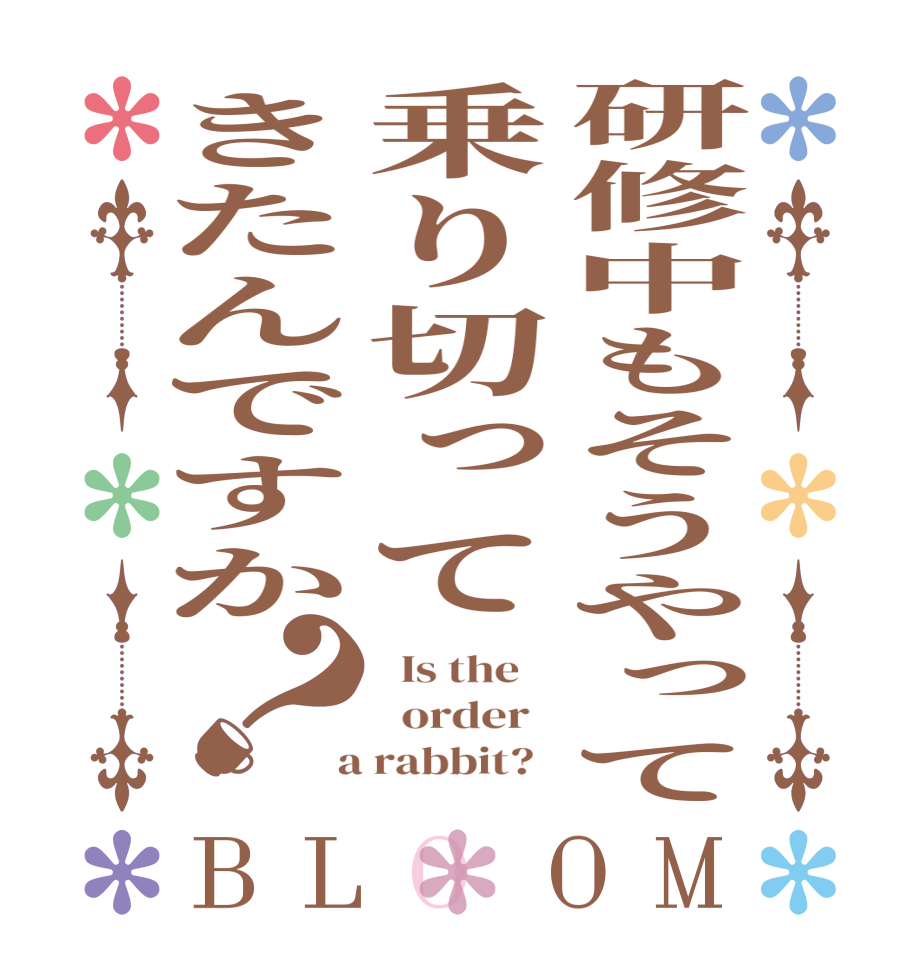 研修中もそうやって乗り切ってきたんですか？BLOOM   Is the      order    a rabbit?  