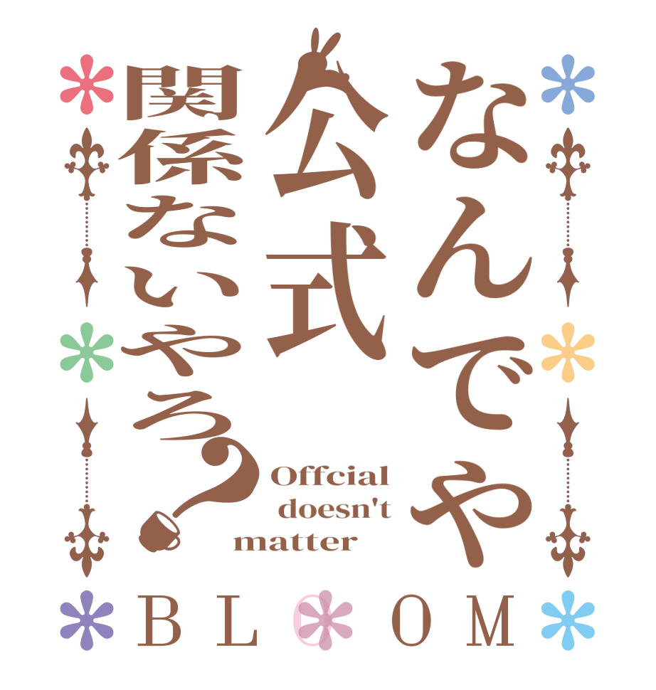 なんでや公式関係ないやろ？BLOOM Offcial  doesn't matter